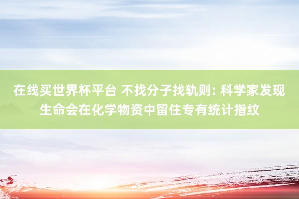 在线买世界杯平台 不找分子找轨则: 科学家发现生命会在化学物资中留住专有统计指纹
