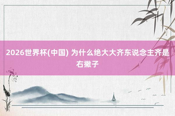 2026世界杯(中国) 为什么绝大大齐东说念主齐是右撇子