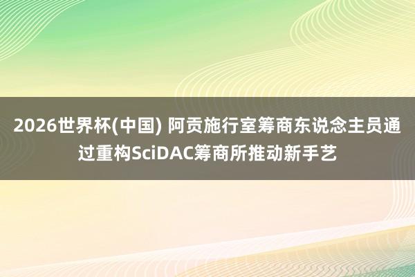 2026世界杯(中国) 阿贡施行室筹商东说念主员通过重构SciDAC筹商所推动新手艺
