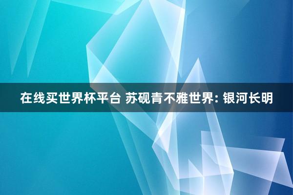 在线买世界杯平台 苏砚青不雅世界: 银河长明