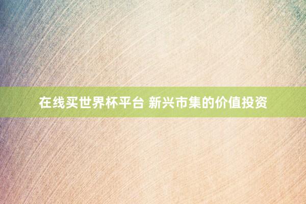 在线买世界杯平台 新兴市集的价值投资
