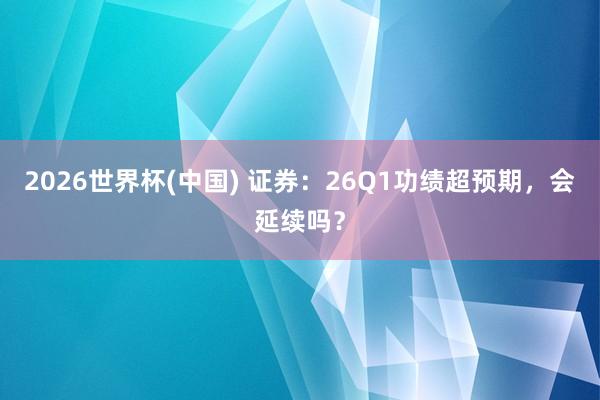 2026世界杯(中国) 证券:26Q1功绩超预期,会延续吗?