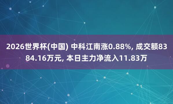2026世界杯(中国) 中科江南涨0.88%, 成交额8384.16万元, 本日主力净流入11.83万