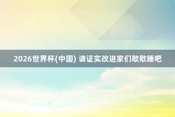2026世界杯(中国) 请证实改进家们歇歇睡吧