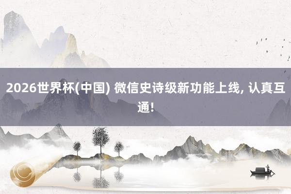 2026世界杯(中国) 微信史诗级新功能上线， 认真互通!