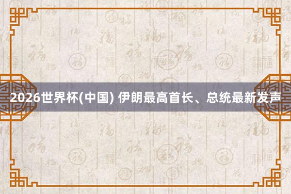 2026世界杯(中国) 伊朗最高首长、总统最新发声