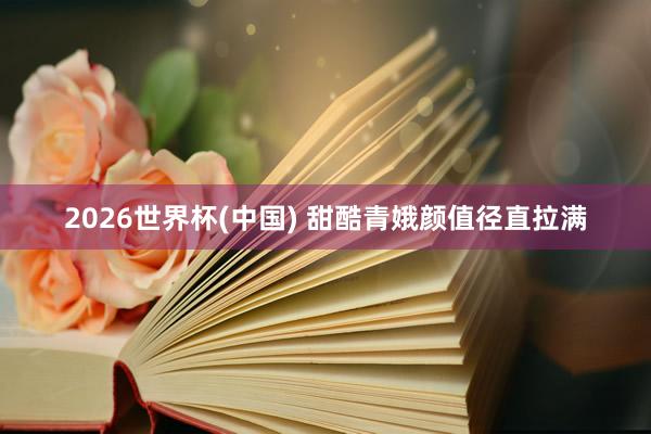 2026世界杯(中国) 甜酷青娥颜值径直拉满