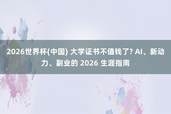 2026世界杯(中国) 大学证书不值钱了? AI、新动力、副业的 2026 生涯指南
