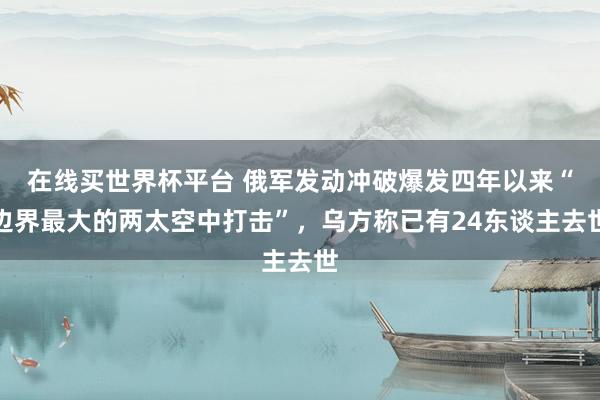 在线买世界杯平台 俄军发动冲破爆发四年以来“边界最大的两太空中打击”,乌方称已有24东谈主去世