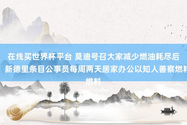 在线买世界杯平台 莫迪号召大家减少燃油耗尽后,新德里条目公事员每周两天居家办公以知人善察燃料