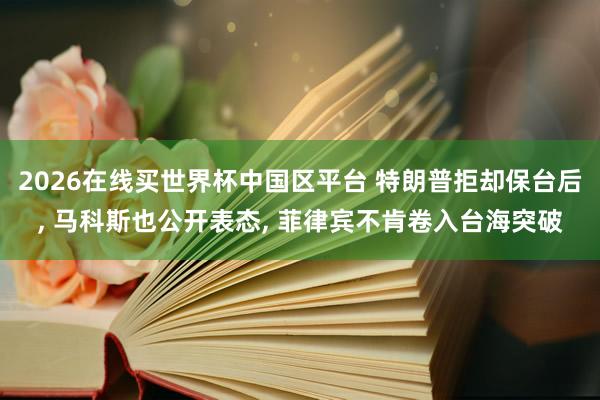 2026在线买世界杯中国区平台 特朗普拒却保台后, 马科斯也公开表态, 菲律宾不肯卷入台海突破