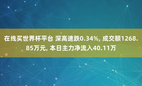 在线买世界杯平台 深高速跌0.34%, 成交额1268.85万元, 本日主力净流入40.11万