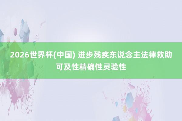2026世界杯(中国) 进步残疾东说念主法律救助可及性精确性灵验性