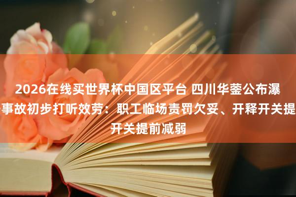 2026在线买世界杯中国区平台 四川华蓥公布瀑布秋千事故初步打听效劳:职工临场责罚欠妥、开释开关提前减弱