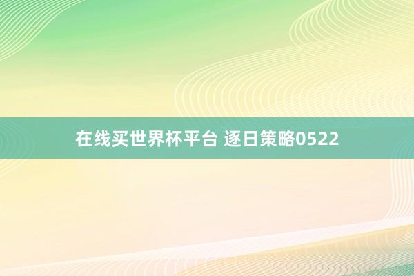 在线买世界杯平台 逐日策略0522