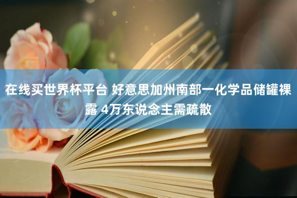 在线买世界杯平台 好意思加州南部一化学品储罐裸露 4万东说念主需疏散