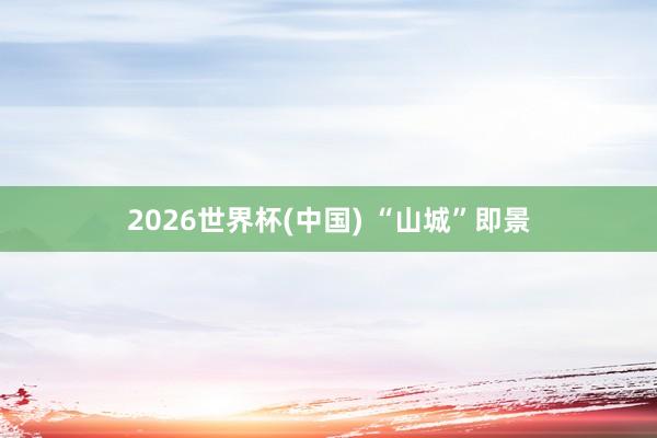 2026世界杯(中国) “山城”即景