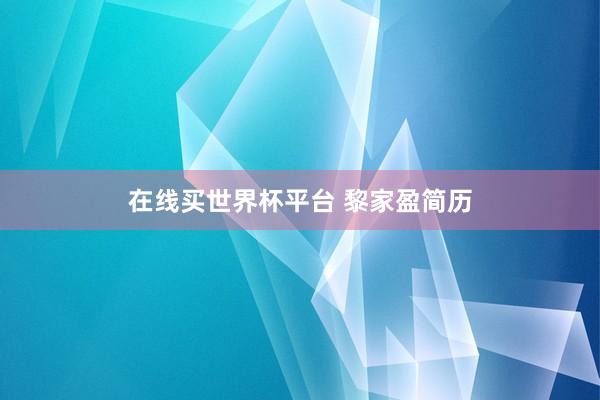 在线买世界杯平台 黎家盈简历