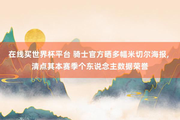 在线买世界杯平台 骑士官方晒多幅米切尔海报, 清点其本赛季个东说念主数据荣誉