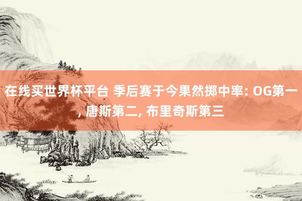 在线买世界杯平台 季后赛于今果然掷中率: OG第一, 唐斯第二, 布里奇斯第三
