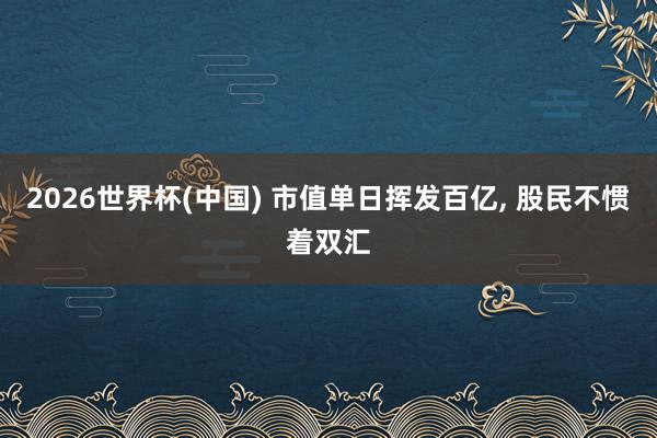 2026世界杯(中国) 市值单日挥发百亿, 股民不惯着双汇