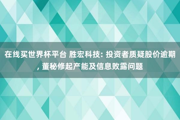 在线买世界杯平台 胜宏科技: 投资者质疑股价逾期, 董秘修起产能及信息败露问题