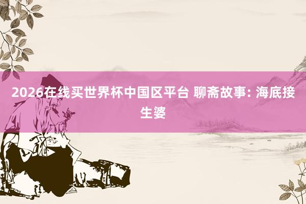 2026在线买世界杯中国区平台 聊斋故事: 海底接生婆