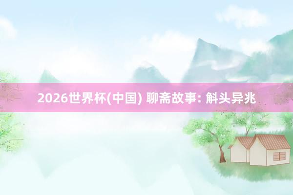 2026世界杯(中国) 聊斋故事: 斛头异兆