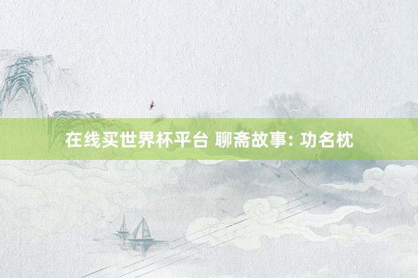 在线买世界杯平台 聊斋故事: 功名枕