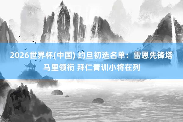 2026世界杯(中国) 约旦初选名单:雷恩先锋塔马里领衔 拜仁青训小将在列