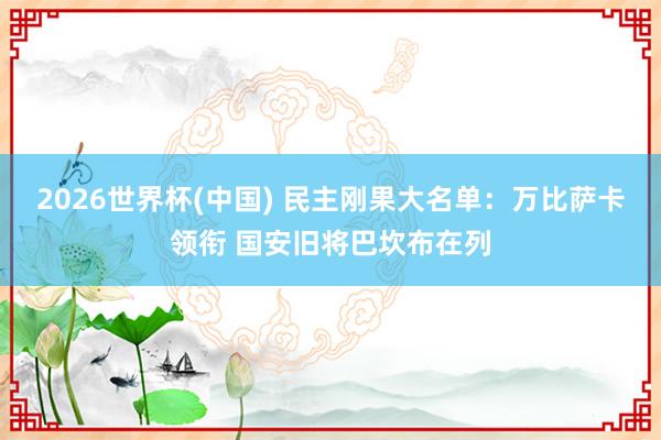 2026世界杯(中国) 民主刚果大名单：万比萨卡领衔 国安旧将巴坎布在列