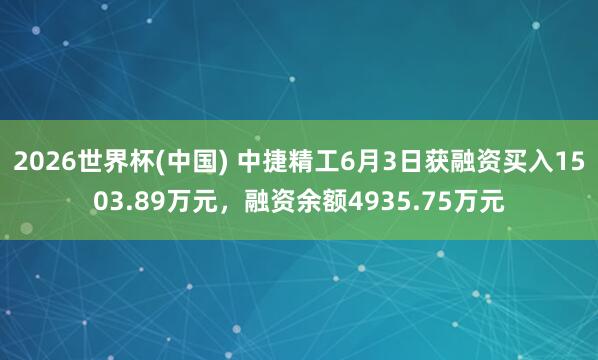 2026世界杯(中国) 中捷精工6月3日获融资买入1503.89万元,融资余额4935.75万元