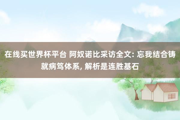 在线买世界杯平台 阿奴诺比采访全文: 忘我结合铸就病笃体系, 解析是连胜基石