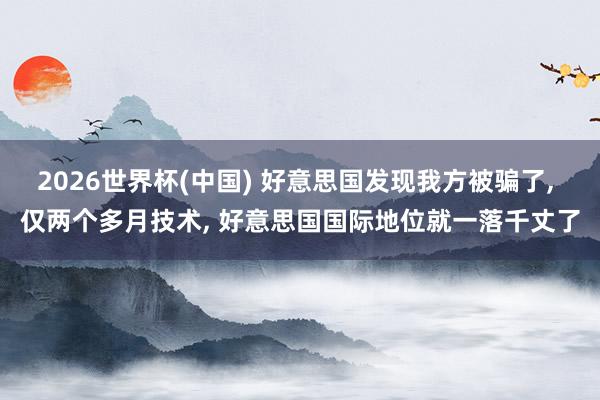 2026世界杯(中国) 好意思国发现我方被骗了, 仅两个多月技术, 好意思国国际地位就一落千丈了