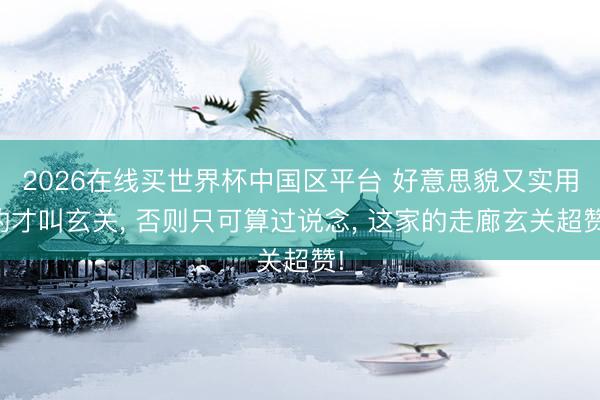 2026在线买世界杯中国区平台 好意思貌又实用的才叫玄关， 否则只可算过说念，<a href=