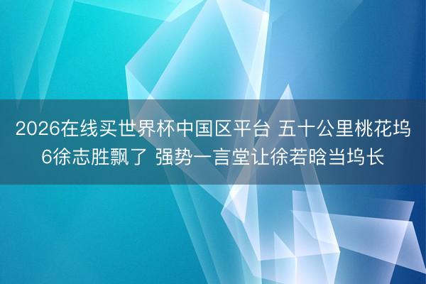 2026在线买世界杯中国区平台 五十公里桃花坞6徐志胜飘了 强势一言堂让徐若晗当坞长