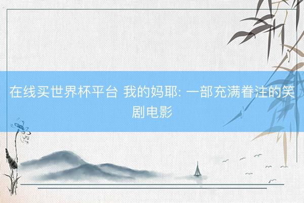 在线买世界杯平台 我的妈耶: 一部充满眷注的笑剧电影