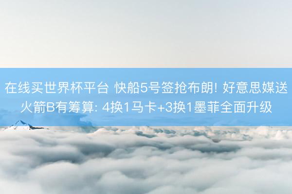 在线买世界杯平台 快船5号签抢布朗! 好意思媒送火箭B有筹算
