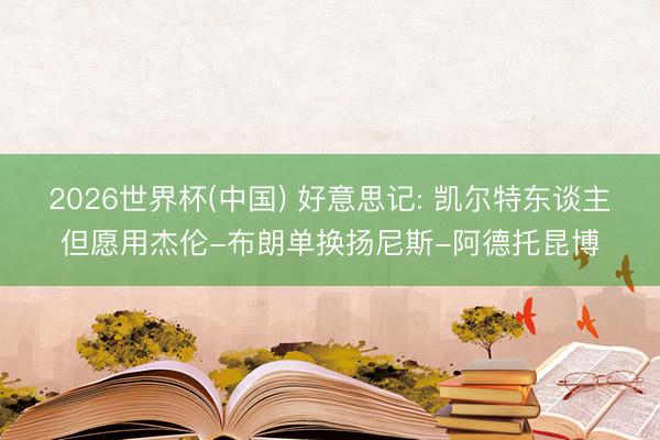 2026世界杯(中国) 好意思记: 凯尔特东谈主但愿用杰伦-布朗单换扬尼斯-阿德托昆博