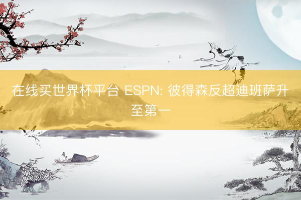 在线买世界杯平台 ESPN: 彼得森反超迪班萨升至第一