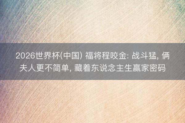 2026世界杯(中国) 福将程咬金: 战斗猛, 俩夫人更不简单, 藏着东说念主生赢家密码